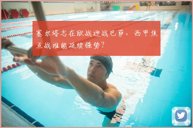 塞尔塔志在欧战迎战巴萨，西甲焦点战谁能延续强势？