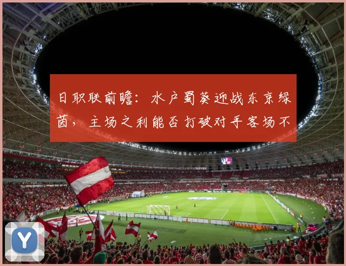 日职联前瞻：水户蜀葵迎战东京绿茵，主场之利能否打破对手客场不胜怪圈？
