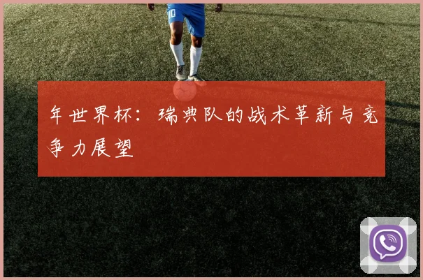 年世界杯：瑞典队的战术革新与竞争力展望