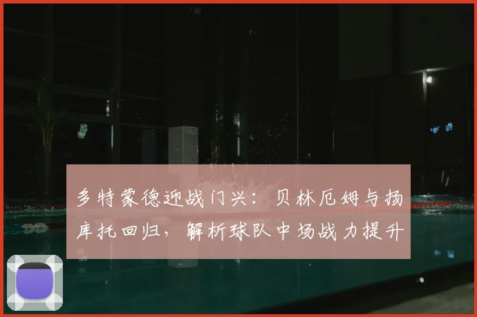 多特蒙德迎战门兴：贝林厄姆与扬库托回归，解析球队中场战力提升关键