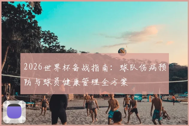 2026世界杯备战指南：球队伤病预防与球员健康管理全方案