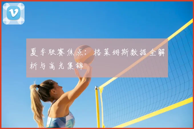 夏季联赛焦点：格莱姆斯数据全解析与高光集锦