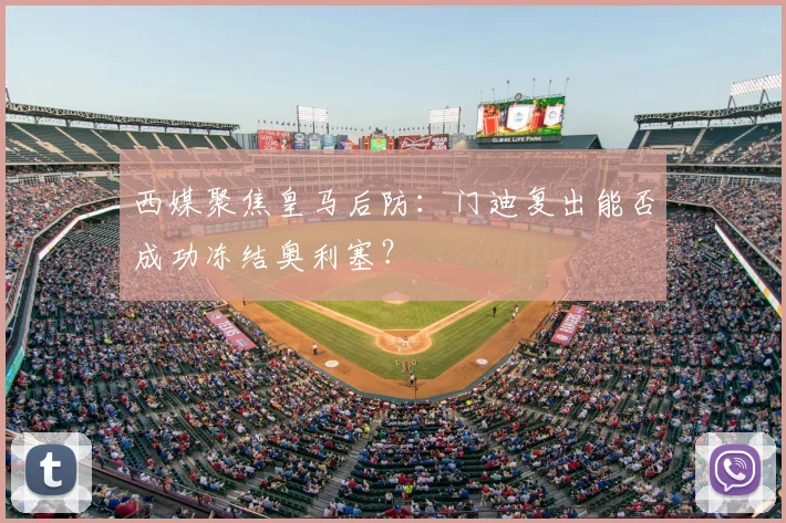 西媒聚焦皇马后防：门迪复出能否成功冻结奥利塞？