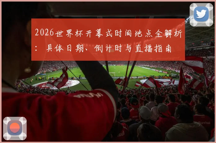 2026世界杯开幕式时间地点全解析：具体日期、倒计时与直播指南