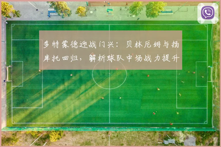 多特蒙德迎战门兴：贝林厄姆与扬库托回归，解析球队中场战力提升关键