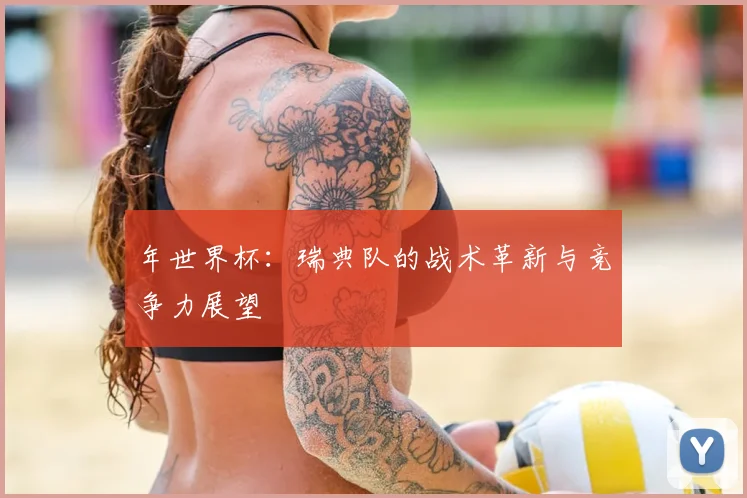 年世界杯：瑞典队的战术革新与竞争力展望